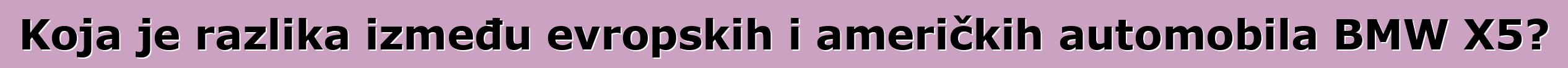 Koja je razlika između evropskih i američkih automobila BMW X5?