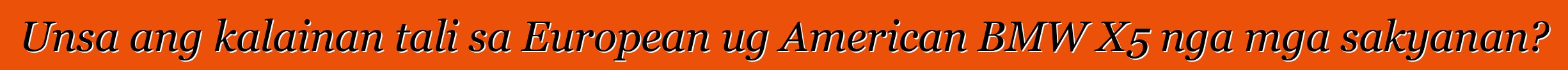 Unsa ang kalainan tali sa European ug American BMW X5 nga mga sakyanan?