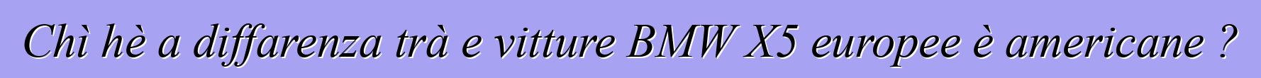Chì hè a diffarenza trà e vitture BMW X5 europee è americane ?