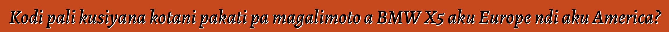 Kodi pali kusiyana kotani pakati pa magalimoto a BMW X5 aku Europe ndi aku America?