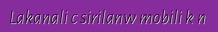 Lakanali cɛsirilanw mobili kɔnɔ