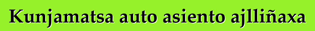 Kunjamatsa auto asiento ajlliñaxa