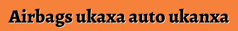 Airbags ukaxa auto ukanxa