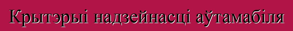 Крытэрыі надзейнасці аўтамабіля