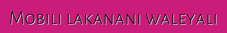 Mobili lakanani waleyali