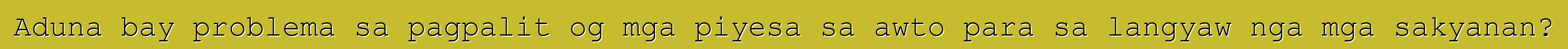 Aduna bay problema sa pagpalit og mga piyesa sa awto para sa langyaw nga mga sakyanan?