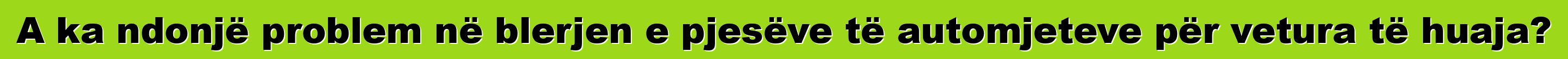 A ka ndonjë problem në blerjen e pjesëve të automjeteve për vetura të huaja?