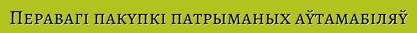 Перавагі пакупкі патрыманых аўтамабіляў