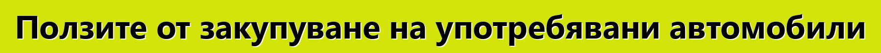 Ползите от закупуване на употребявани автомобили