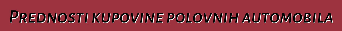 Prednosti kupovine polovnih automobila