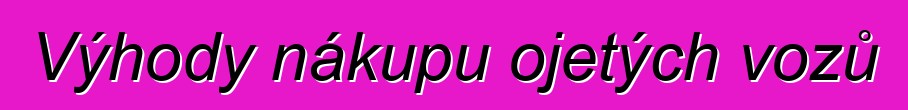 Výhody nákupu ojetých vozů