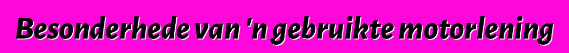 Besonderhede van 'n gebruikte motorlening