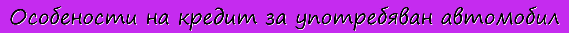 Особености на кредит за употребяван автомобил