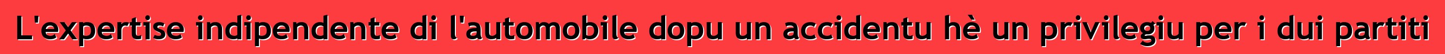 L'expertise indipendente di l'automobile dopu un accidentu hè un privilegiu per i dui partiti