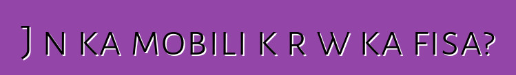 Jɔn ka mobili kɔrɔw ka fisa?