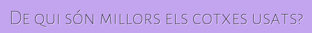 De qui són millors els cotxes usats?