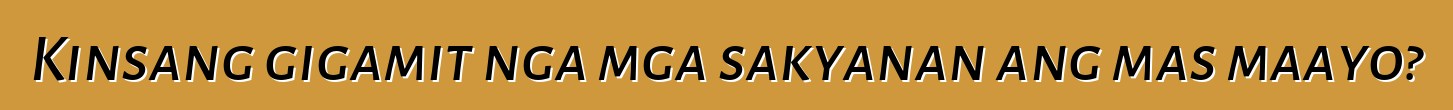 Kinsang gigamit nga mga sakyanan ang mas maayo?
