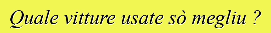 Quale vitture usate sò megliu ?