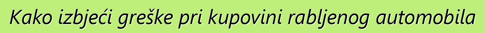 Kako izbjeći greške pri kupovini rabljenog automobila