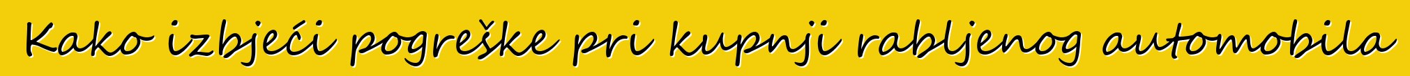 Kako izbjeći pogreške pri kupnji rabljenog automobila