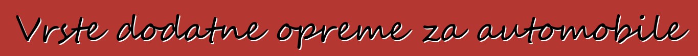 Vrste dodatne opreme za automobile