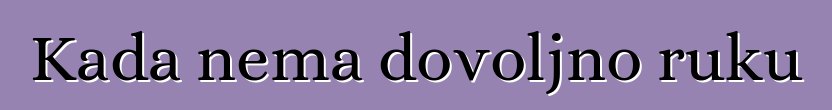 Kada nema dovoljno ruku