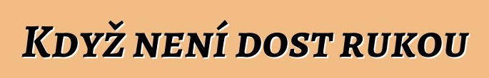 Když není dost rukou