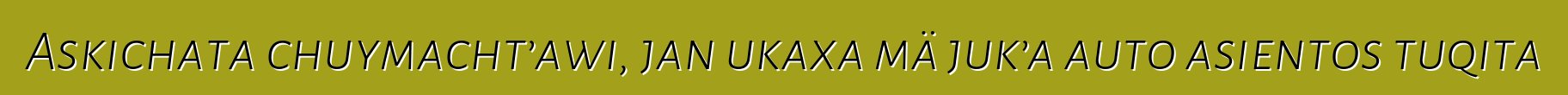 Askichata chuymacht’awi, jan ukaxa mä juk’a auto asientos tuqita