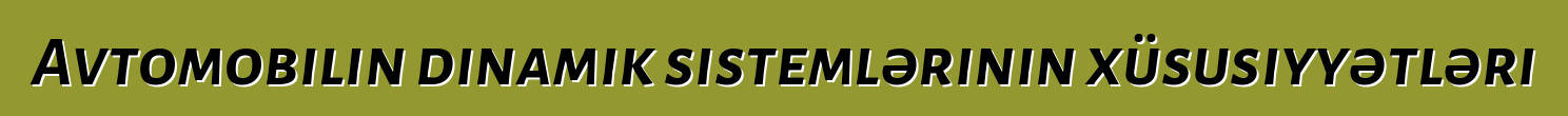 Avtomobilin dinamik sistemlərinin xüsusiyyətləri