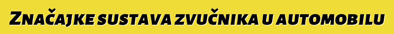 Značajke sustava zvučnika u automobilu