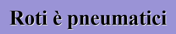 Roti è pneumatici