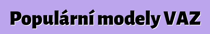 Populární modely VAZ