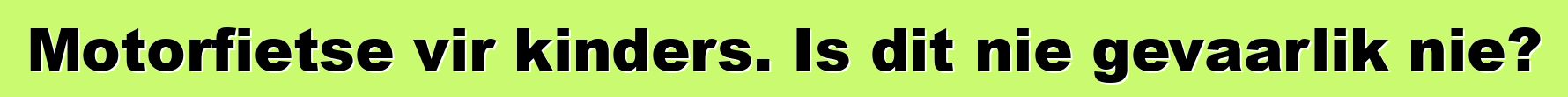 Motorfietse vir kinders. Is dit nie gevaarlik nie?