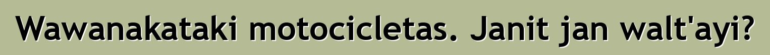 Wawanakataki motocicletas. Janit jan walt'ayi?