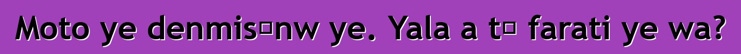 Moto ye denmisɛnw ye. Yala a tɛ farati ye wa?