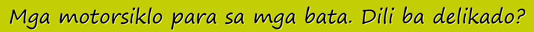 Mga motorsiklo para sa mga bata. Dili ba delikado?