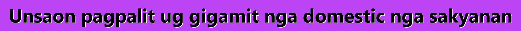Unsaon pagpalit ug gigamit nga domestic nga sakyanan