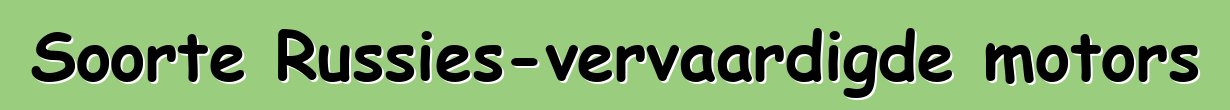 Soorte Russies-vervaardigde motors