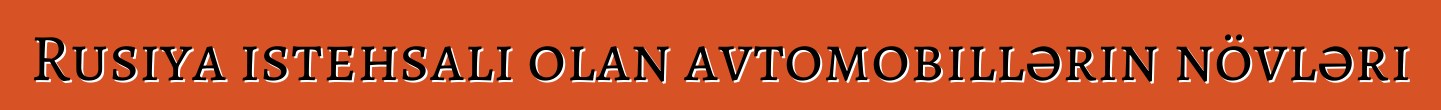Rusiya istehsalı olan avtomobillərin növləri