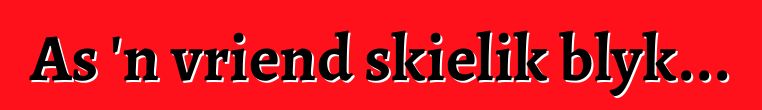 As 'n vriend skielik blyk...
