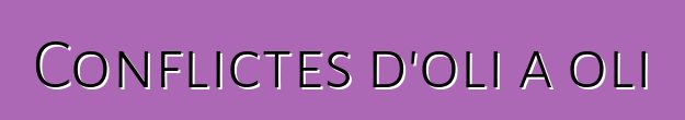 Conflictes d'oli a oli