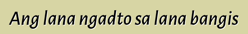 Ang lana ngadto sa lana bangis
