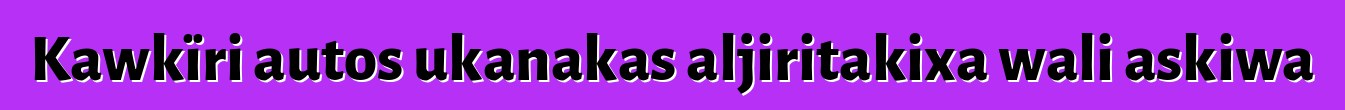 Kawkïri autos ukanakas aljiritakixa wali askiwa