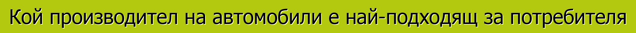 Кой производител на автомобили е най-подходящ за потребителя