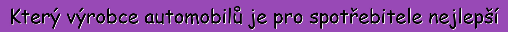 Který výrobce automobilů je pro spotřebitele nejlepší