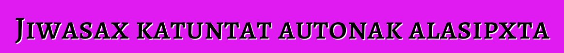 Jiwasax katuntat autonak alasipxta
