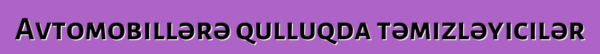 Avtomobillərə qulluqda təmizləyicilər