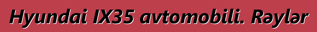 Hyundai IX35 avtomobili. Rəylər