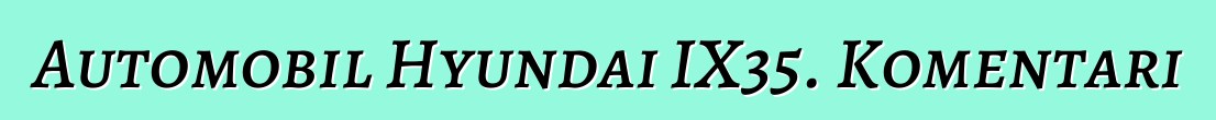 Automobil Hyundai IX35. Komentari