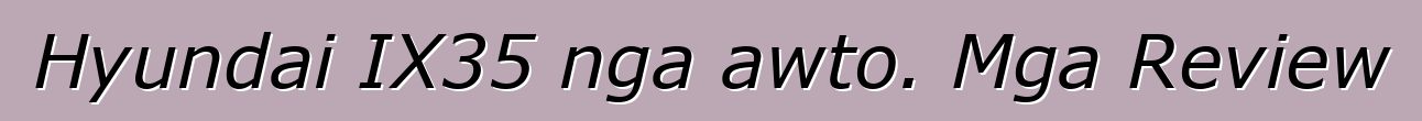 Hyundai IX35 nga awto. Mga Review